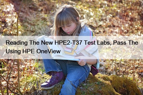 Reading The New HPE2-T37 Test Labs, Pass The ...